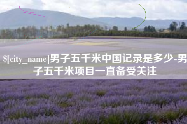 长葛男子五千米中国记录是多少-男子五千米项目一直备受关注