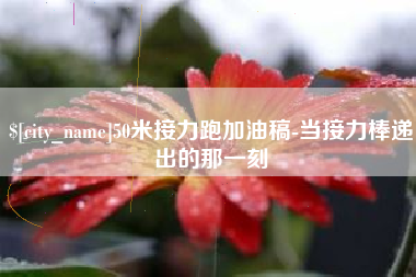 长葛50米接力跑加油稿-当接力棒递出的那一刻