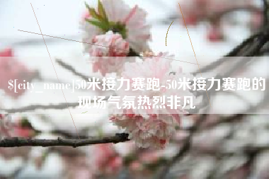 长葛50米接力赛跑-50米接力赛跑的现场气氛热烈非凡