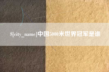 长葛中国5000米世界冠军是谁