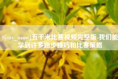长葛五千米比赛视频完整版-我们能学到许多跑步技巧和比赛策略
