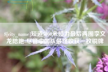 长葛短道5000米接力最后两圈李文龙陪跑-尽管中国队最终收获一枚铜牌