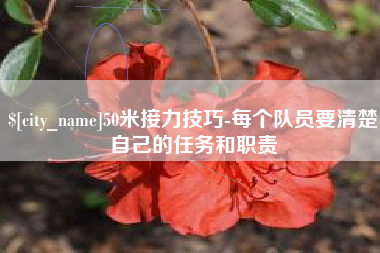 长葛50米接力技巧-每个队员要清楚自己的任务和职责