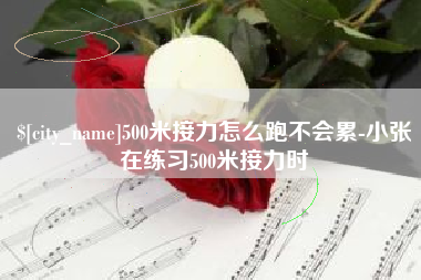 长葛500米接力怎么跑不会累-小张在练习500米接力时