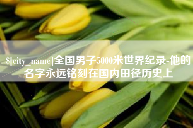 长葛全国男子5000米世界纪录-他的名字永远铭刻在国内田径历史上
