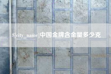 长葛中国金牌含金量多少克