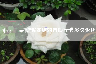 长葛诈骗冻结对方银行卡,多久返还