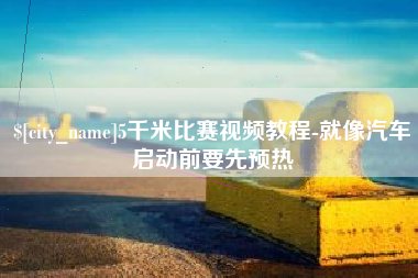 长葛5千米比赛视频教程-就像汽车启动前要先预热