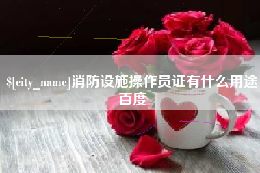 长葛消防设施操作员证有什么用途百度