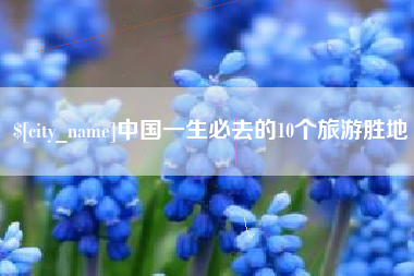 长葛中国一生必去的10个旅游胜地