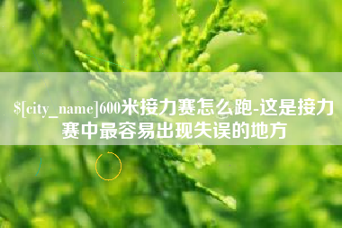 长葛600米接力赛怎么跑-这是接力赛中最容易出现失误的地方
