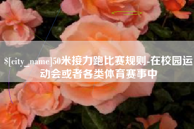 长葛50米接力跑比赛规则-在校园运动会或者各类体育赛事中