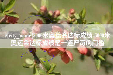 长葛5000米奥运会达标成绩-5000米奥运会达标成绩是一道严苛的门槛
