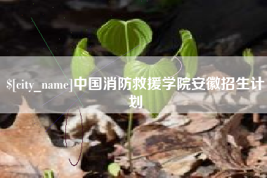 长葛中国消防救援学院安徽招生计划