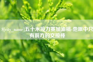 长葛五十米接力赛加油稿-他眼中只有前方的交接棒