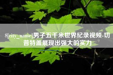长葛男子五千米世界纪录视频-切普特盖展现出强大的实力