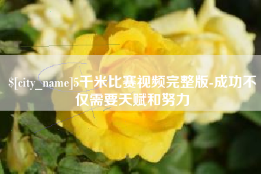 长葛5千米比赛视频完整版-成功不仅需要天赋和努力