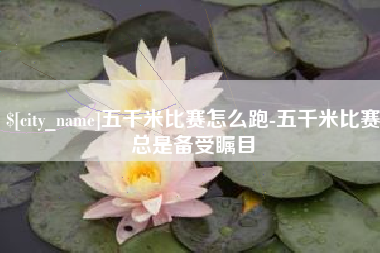 长葛五千米比赛怎么跑-五千米比赛总是备受瞩目