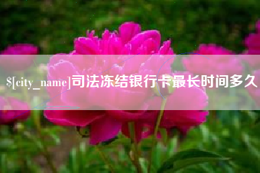 长葛司法冻结银行卡最长时间多久