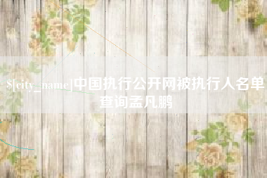 长葛中国执行公开网被执行人名单查询孟凡鹏