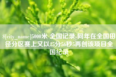 长葛5000米 全国记录-同年在全国田径分区赛上又以25分56秒5再创该项目全国纪录