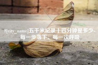长葛五千米纪录十四分钟是多少-每一步落下、每一次呼吸