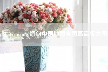 长葛缅甸中国地图全图高清版大图