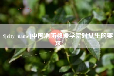 长葛中国消防救援学院对女生的要求