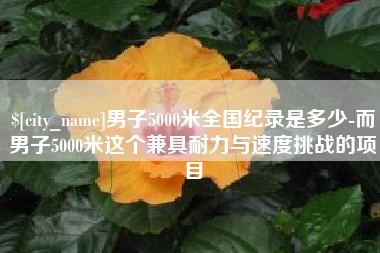 长葛男子5000米全国纪录是多少-而男子5000米这个兼具耐力与速度挑战的项目