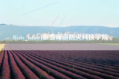 长葛张雪峰讲防灾科技学院