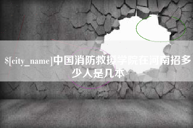 长葛中国消防救援学院在河南招多少人是几本