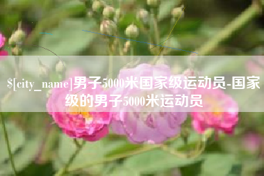 长葛男子5000米国家级运动员-国家级的男子5000米运动员