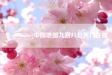 长葛中国地图九宫八卦死门在哪