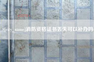 长葛消防资格证书丢失可以补办吗