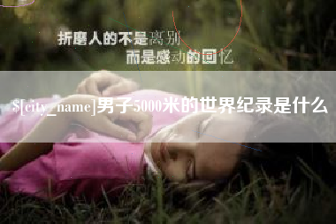 长葛男子5000米的世界纪录是什么