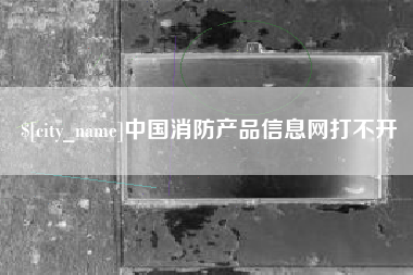 长葛中国消防产品信息网打不开