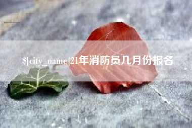 长葛21年消防员几月份报名