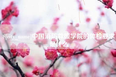 长葛中国消防救援学院的体检要求是什么