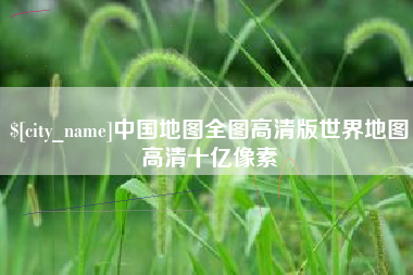 长葛中国地图全图高清版世界地图高清十亿像素
