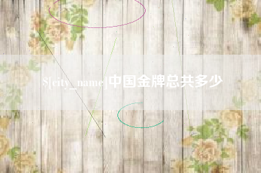 长葛中国金牌总共多少