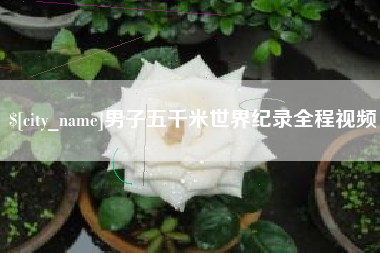 长葛男子五千米世界纪录全程视频