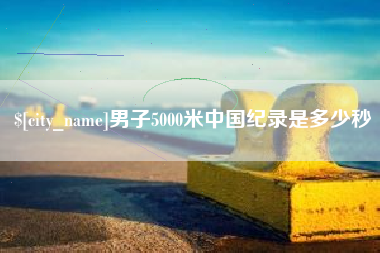 长葛男子5000米中国纪录是多少秒