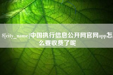 长葛中国执行信息公开网官网app怎么要收费了呢