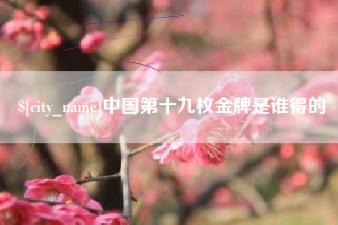 长葛中国第十九枚金牌是谁得的
