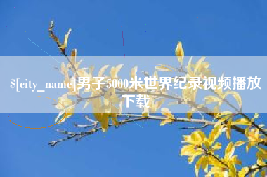 长葛男子5000米世界纪录视频播放下载