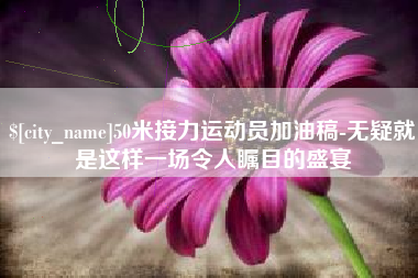 长葛50米接力运动员加油稿-无疑就是这样一场令人瞩目的盛宴