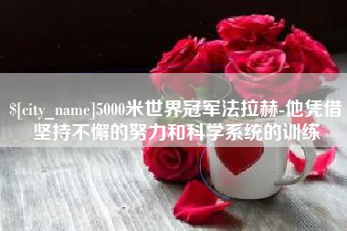 长葛5000米世界冠军法拉赫-他凭借坚持不懈的努力和科学系统的训练