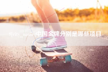 长葛中国金牌分别是哪些项目