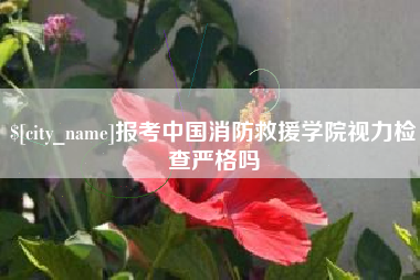 长葛报考中国消防救援学院视力检查严格吗