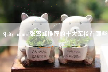 长葛张雪峰推荐的十大军校有哪些